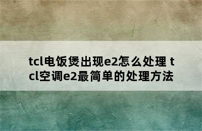 tcl电饭煲出现e2怎么处理 tcl空调e2最简单的处理方法